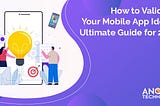 How to Validate Your Mobile App Ideas: Ultimate Guide for 2022