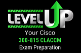 Cisco 300–815 CLACCM Study Tips for a Thriving Exam Preparation