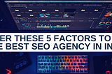 Consider These 5 Factors to Select the Best SEO Agency in India