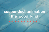 suspended animation (the good kind)