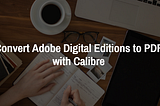 How to Convert Adobe Digital Editions to PDF with Calibre