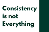 Consistency Is Not Everything