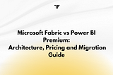 Microsoft Fabric vs Power BI Premium: Architecture, Pricing and Migration Guide