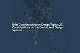 Brief Considerations on Design Topics: 27. Considerations on the Evolution of Design Systems