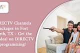 DIRECTV Channels Packages in Fort Worth, TX — Get the best deal on DIRECTV programming!