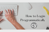 Cypress 101- How to Login Programmatically