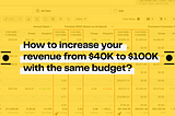 How to increase your revenue from $40K to $100K with the same budget?