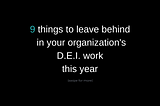 9 Things to Leave Behind in Your D.E.I. Workplace Program