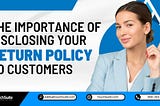 The Importance of Disclosing Your Return Policy to Customers