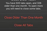 A Safari alert that says Close Older Tabs? You have 500 tabs open, and 326 older then one month. To open more you will need to close some tabs. Underneath there are two options, one that says Close Older Than One Month and one that says Close All Tabs.