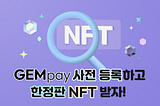 GEMpay 사전 등록하고 한정판 NFT 받자!