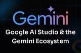 Google AI Studio & the Gemini Ecosystem