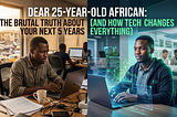 Dear 25-Year-Old African: The Brutal Truth About Your Next 5 Years (And How Tech Changes…