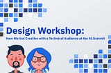 Design Workshop: How We Got Creative with a Technical Audience at the AI Summit