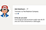 Imagem que simula visualmente um post na rede social LinkedIn. Imagem de um avatar do personagem Ash Ketchum de boné vermelho, cabelo curto escuro e uma jaqueta azul. Ao lado, cita que ele é treinador na The Pokémon Company. Na postagem tem o título: “O fim de um ciclo! Uma longa jornada se encerra após mais de 25 anos de muito treinamento e dedicação.”