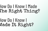 How do I know I made the right thing? How I do know I made it right?