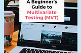 A Beginner’s Guide to Multivariate Testing