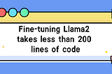 Fine-tuning Llama2 takes less than 200 lines of code!