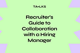 Recruiter’s Guide to Collaboration with a Hiring Manager