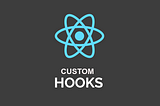 Custom React Hooks to make your Life Easier