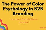The Power of Color Psychology in B2B Branding