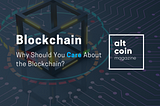 Why Should You Care About the Blockchain?