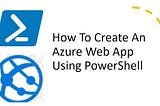 Creating A WebApp Utilizing Azure Powershell.