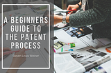 A Beginners Guide to the Patent Process