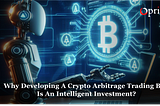Why Developing a Crypto Arbitrage Trading Bot is an Intelligent Investment?
