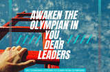 Awaken the Olympian in you, dear leaders!