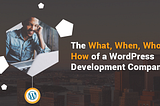 The What, When, Who and How of a WordPress Development Company