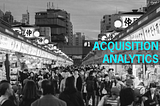 #1 Customer Acquisition (contd.): Analytics & Metrics