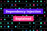 Dependency Injection Explained