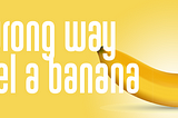 the wrong way to peel a banana …