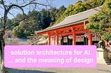 Solution architecture for AI … and the meaning of design