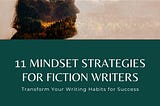 11 Mindset Strategies for Fiction Writers: Transform Your Writing Habits for Success