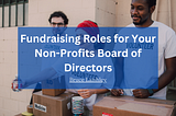 Fundraising Roles for Your Nonprofit’s Board of Directors