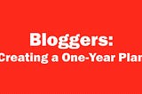 Bloggers: Creating a One-Year Plan