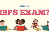 What is The IBPS Exam?