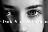 The Dark Pit of Perfectionism