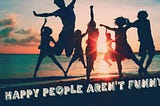 Happy People Aren’t Funny