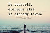 Be Yourself, Everyone else is already taken