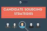 3 Candidate Sourcing Strategies that Every Smart HR Leader Follow