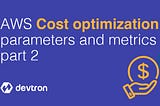 AWS Cost Optimization Parameters and Metrics: Part-2