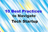 10 Best Practices to Navigate a tech Startup -Save millions of funding and survive