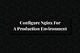 Configure Nginx for a Production Environment