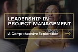 Leadership in Project Management: A Comprehensive Exploration