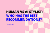 Human vs AI Stylist: Who has the best eCommerce recommendations?