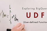 Exploring BigQuery: UDF (User-defined Function)