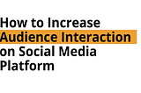 How to Increase Audience Interaction on Social Media Platform